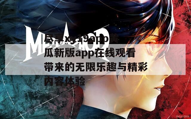 尽享xy19app黄瓜新版app在线观看带来的无限乐趣与精彩内容体验