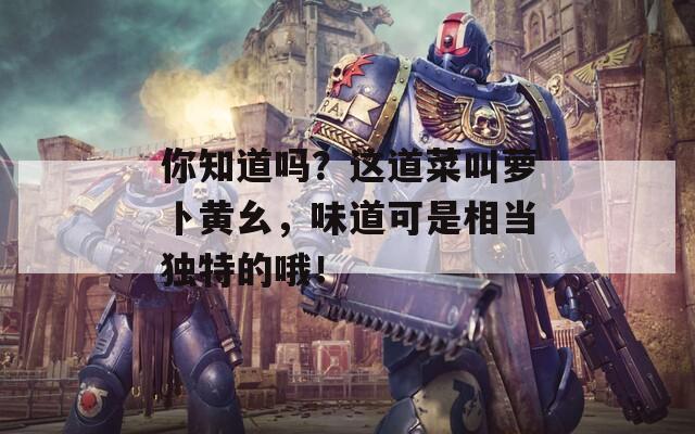 你知道吗？这道菜叫萝卜黄幺，味道可是相当独特的哦！