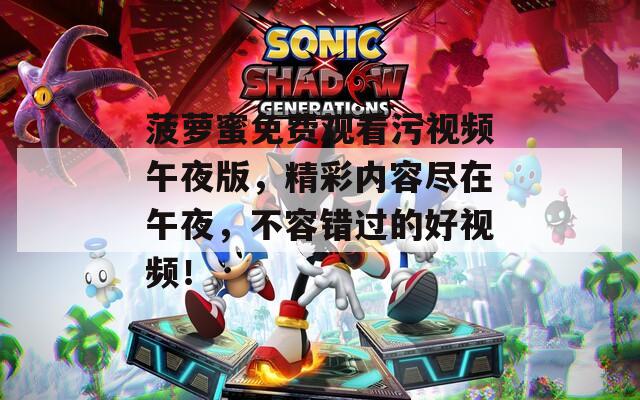菠萝蜜免费观看污视频午夜版，精彩内容尽在午夜，不容错过的好视频！