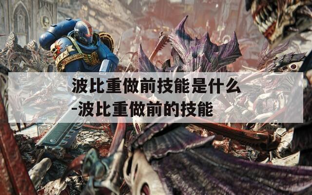 波比重做前技能是什么-波比重做前的技能