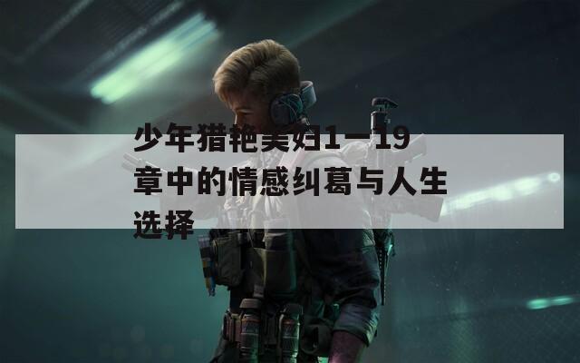 少年猎艳美妇1一19章中的情感纠葛与人生选择