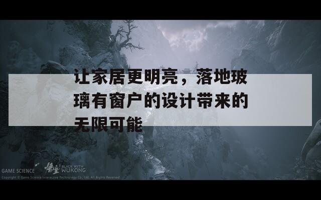让家居更明亮，落地玻璃有窗户的设计带来的无限可能
