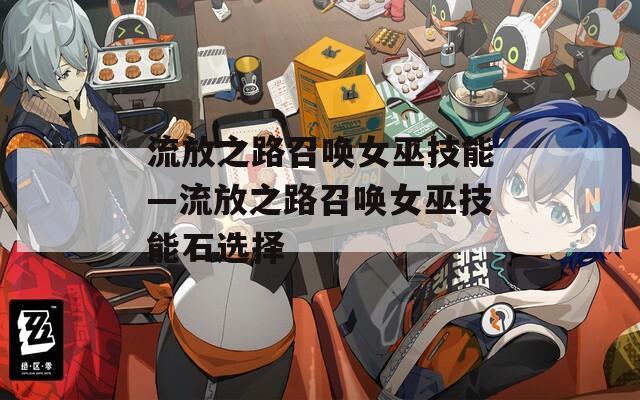 流放之路召唤女巫技能—流放之路召唤女巫技能石选择
