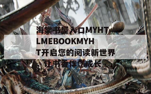 海棠书屋入口MYHTLMEBOOKMYHT开启您的阅读新世界，让书香伴您成长  第1张