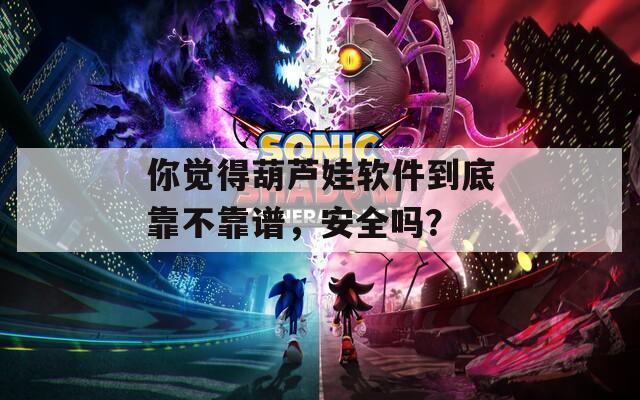 你觉得葫芦娃软件到底靠不靠谱，安全吗？  第1张