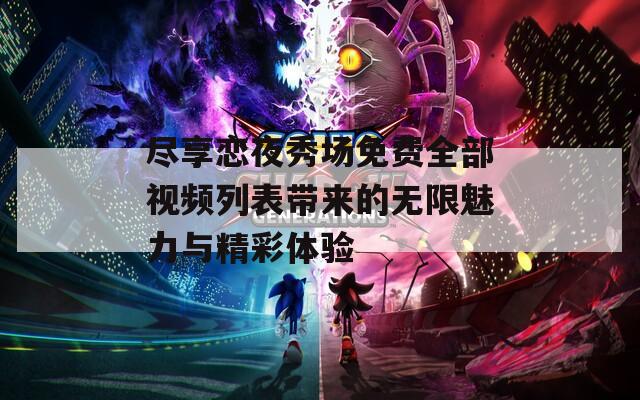 尽享恋夜秀场免费全部视频列表带来的无限魅力与精彩体验