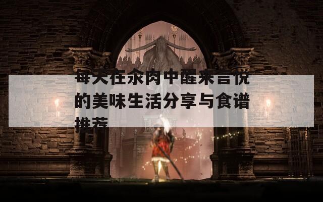 每天在汆肉中醒来言悦的美味生活分享与食谱推荐  第1张