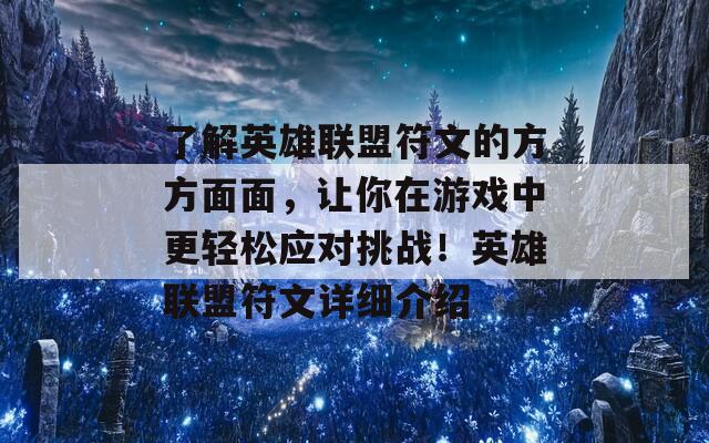 了解英雄联盟符文的方方面面，让你在游戏中更轻松应对挑战！英雄联盟符文详细介绍