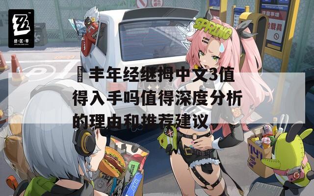 巜丰年经继拇中文3值得入手吗值得深度分析的理由和推荐建议