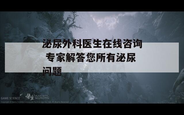 泌尿外科医生在线咨询 专家解答您所有泌尿问题