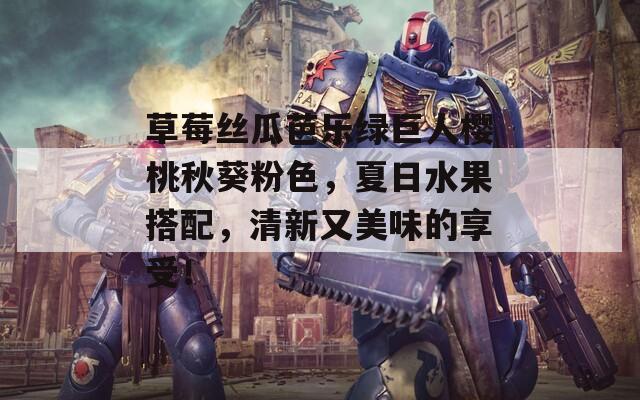 草莓丝瓜芭乐绿巨人樱桃秋葵粉色，夏日水果搭配，清新又美味的享受！