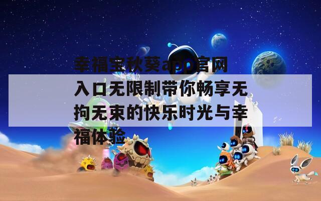 幸福宝秋葵app官网入口无限制带你畅享无拘无束的快乐时光与幸福体验