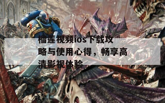 榴莲视频ios下载攻略与使用心得，畅享高清影视体验