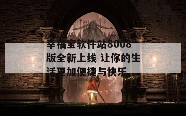 幸福宝软件站8008版全新上线 让你的生活更加便捷与快乐