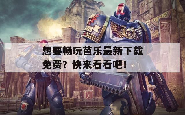 想要畅玩芭乐最新下载免费？快来看看吧！