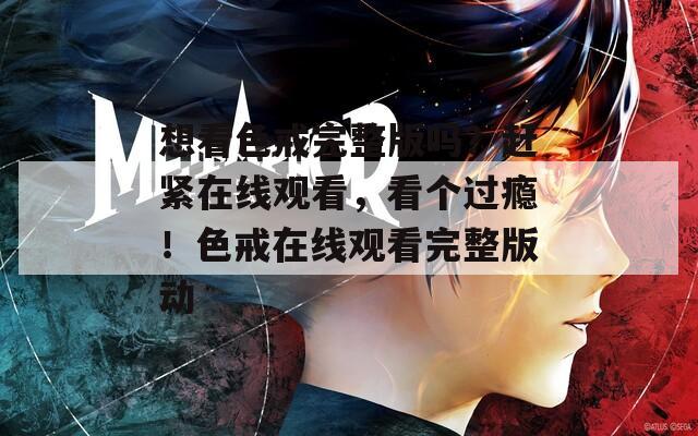 想看色戒完整版吗？赶紧在线观看，看个过瘾！色戒在线观看完整版动  第1张