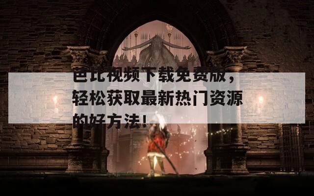 芭比视频下载免费版，轻松获取最新热门资源的好方法！  第1张