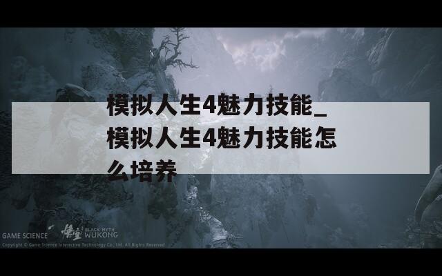 模拟人生4魅力技能_模拟人生4魅力技能怎么培养