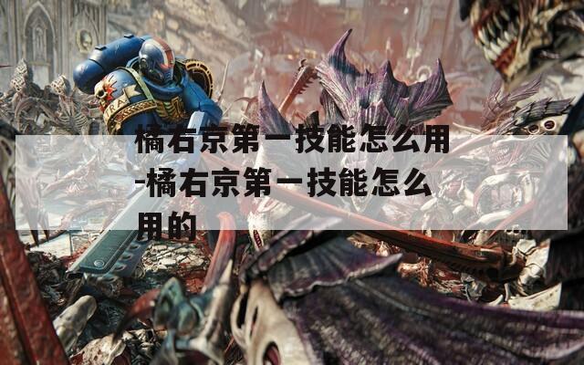 橘右京第一技能怎么用-橘右京第一技能怎么用的