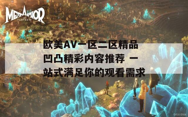 欧美AV一区二区精品凹凸精彩内容推荐 一站式满足你的观看需求