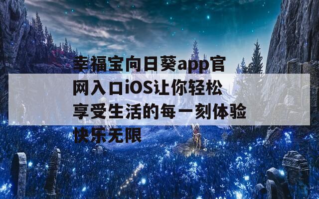 幸福宝向日葵app官网入口iOS让你轻松享受生活的每一刻体验快乐无限  第1张