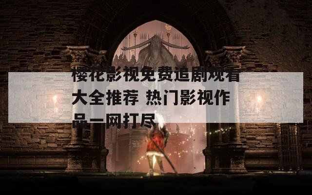 樱花影视免费追剧观看大全推荐 热门影视作品一网打尽