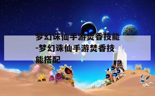 梦幻诛仙手游焚香技能-梦幻诛仙手游焚香技能搭配