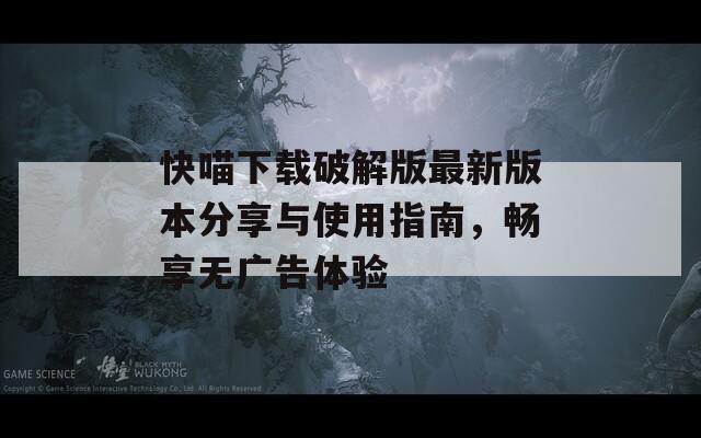 快喵下载破解版最新版本分享与使用指南，畅享无广告体验