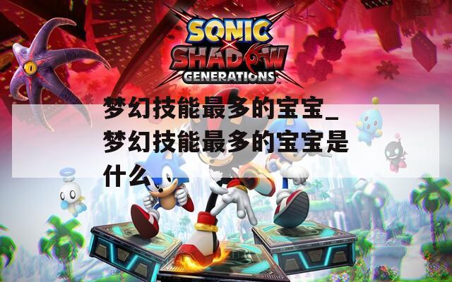 梦幻技能最多的宝宝_梦幻技能最多的宝宝是什么