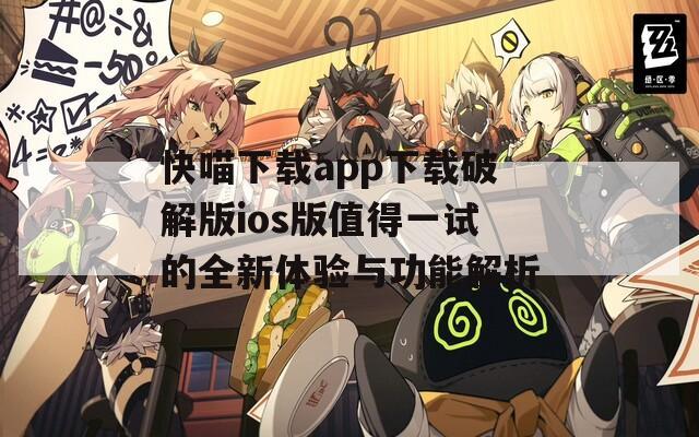 快喵下载app下载破解版ios版值得一试的全新体验与功能解析