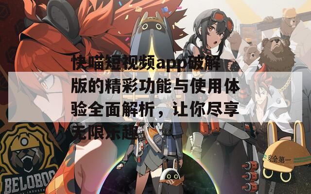 快喵短视频app破解版的精彩功能与使用体验全面解析，让你尽享无限乐趣