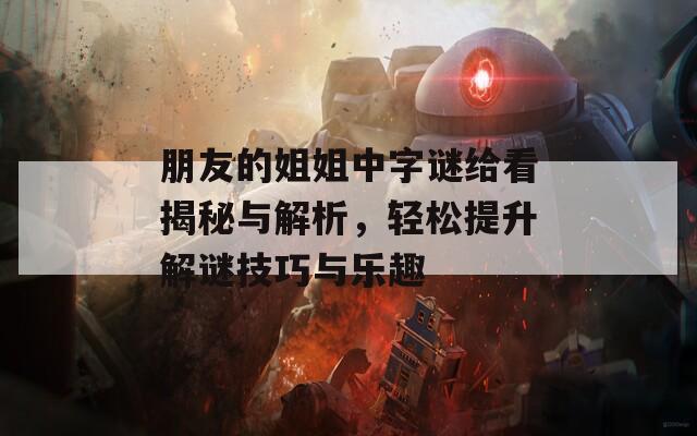 朋友的姐姐中字谜给看揭秘与解析，轻松提升解谜技巧与乐趣