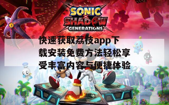 快速获取荔枝app下载安装免费方法轻松享受丰富内容与便捷体验
