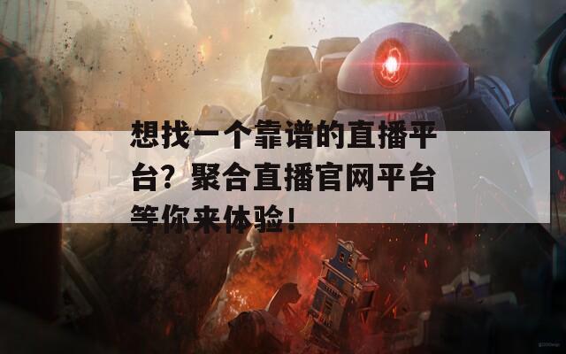 想找一个靠谱的直播平台？聚合直播官网平台等你来体验！
