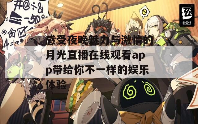 感受夜晚魅力与激情的月光直播在线观看app带给你不一样的娱乐体验
