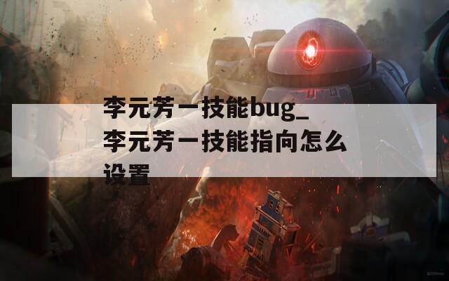 李元芳一技能bug_李元芳一技能指向怎么设置