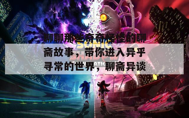 聊聊那些奇奇怪怪的聊斋故事，带你进入异乎寻常的世界，聊斋异谈。