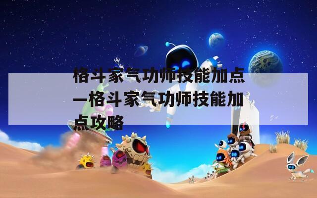 格斗家气功师技能加点—格斗家气功师技能加点攻略