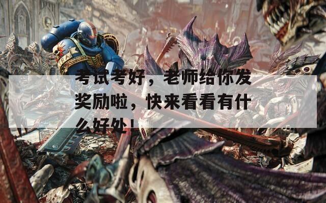 考试考好，老师给你发奖励啦，快来看看有什么好处！