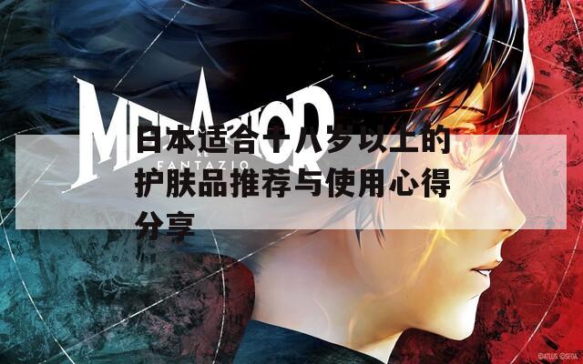 日本适合十八岁以上的护肤品推荐与使用心得分享
