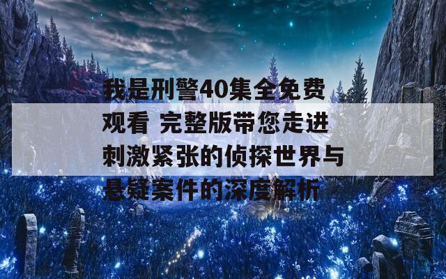 我是刑警40集全免费观看 完整版带您走进刺激紧张的侦探世界与悬疑案件的深度解析