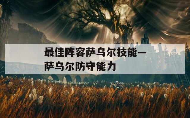最佳阵容萨乌尔技能—萨乌尔防守能力