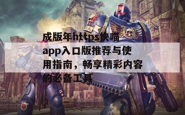 成版年https快喵app入口版推荐与使用指南，畅享精彩内容的必备工具
