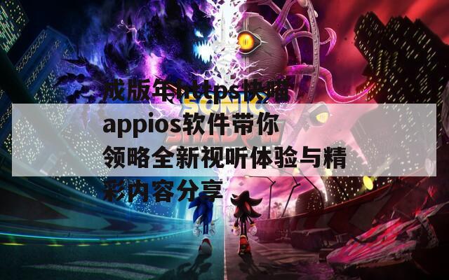 成版年https快喵appios软件带你领略全新视听体验与精彩内容分享