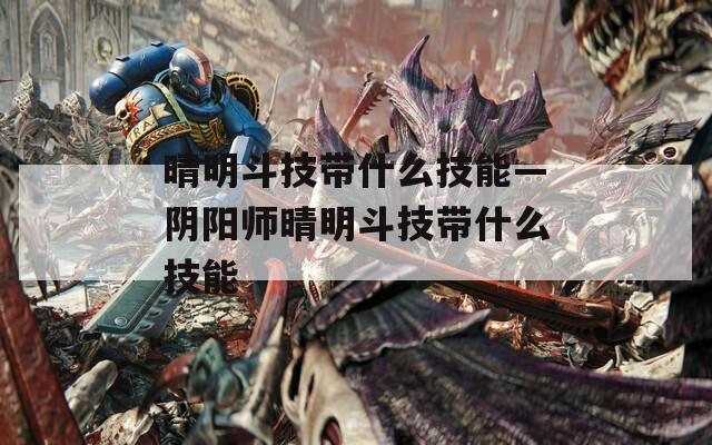 晴明斗技带什么技能—阴阳师晴明斗技带什么技能