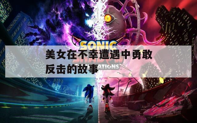 美女在不幸遭遇中勇敢反击的故事