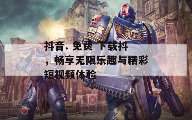 抖音. 免费 下载抖，畅享无限乐趣与精彩短视频体验