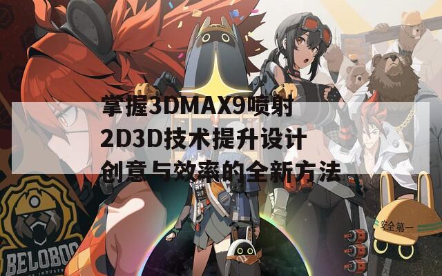 掌握3DMAX9喷射2D3D技术提升设计创意与效率的全新方法