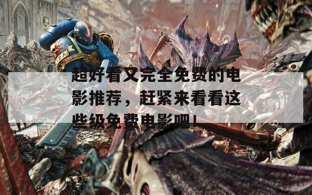 超好看又完全免费的电影推荐，赶紧来看看这些级免费电影吧！