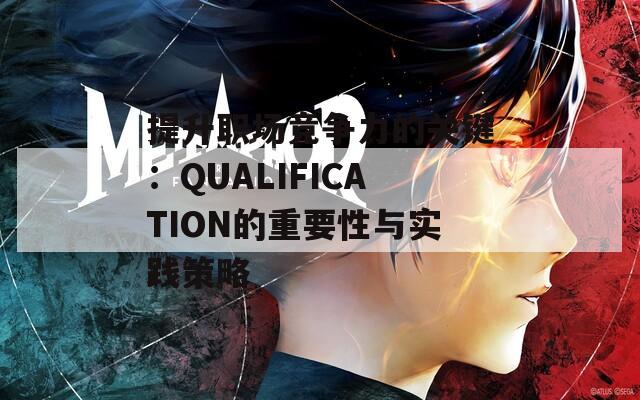 提升职场竞争力的关键：QUALIFICATION的重要性与实践策略